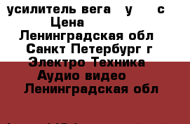 усилитель вега 10у -120с › Цена ­ 2 500 - Ленинградская обл., Санкт-Петербург г. Электро-Техника » Аудио-видео   . Ленинградская обл.